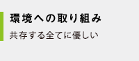 環境への取り組み｜共存する全てに優しい